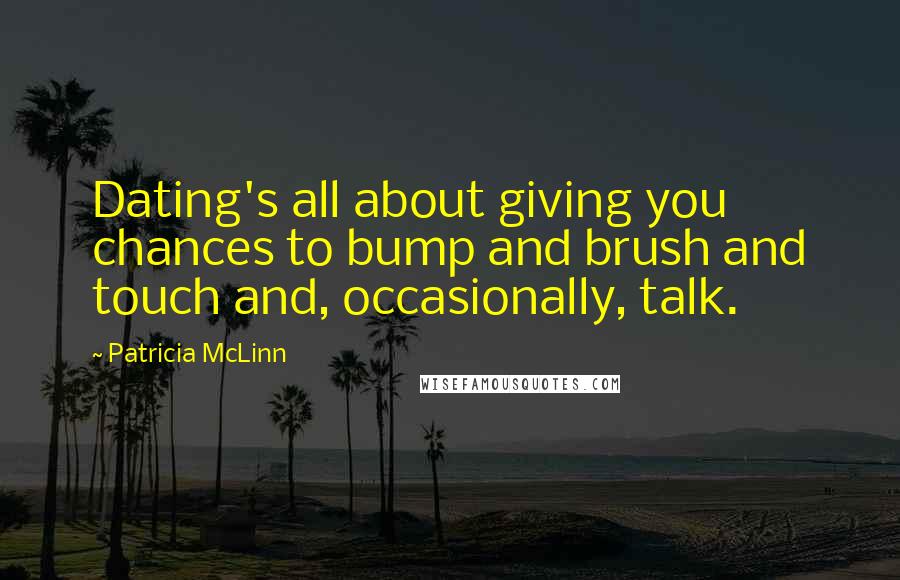 Patricia McLinn Quotes: Dating's all about giving you chances to bump and brush and touch and, occasionally, talk.