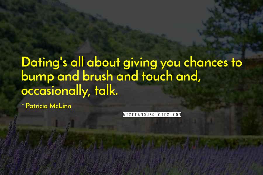 Patricia McLinn Quotes: Dating's all about giving you chances to bump and brush and touch and, occasionally, talk.