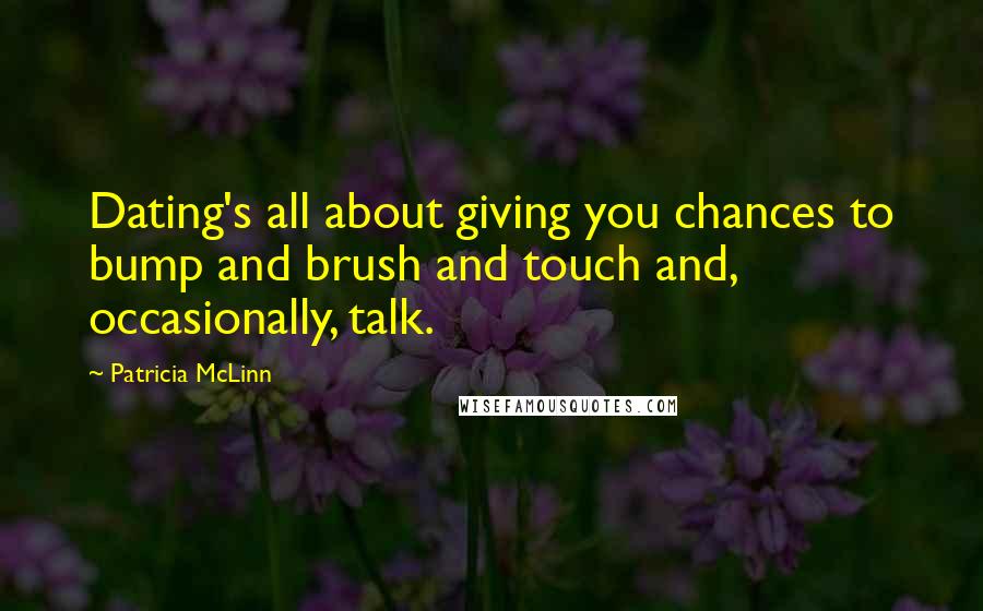 Patricia McLinn Quotes: Dating's all about giving you chances to bump and brush and touch and, occasionally, talk.