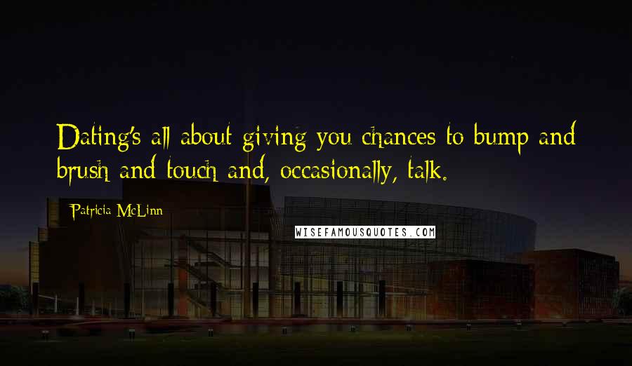 Patricia McLinn Quotes: Dating's all about giving you chances to bump and brush and touch and, occasionally, talk.