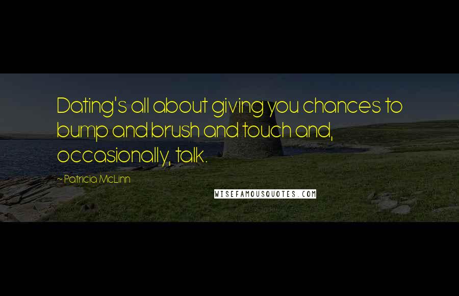 Patricia McLinn Quotes: Dating's all about giving you chances to bump and brush and touch and, occasionally, talk.