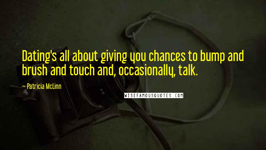 Patricia McLinn Quotes: Dating's all about giving you chances to bump and brush and touch and, occasionally, talk.