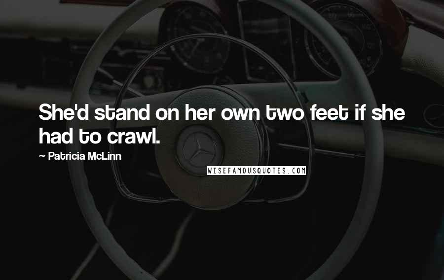 Patricia McLinn Quotes: She'd stand on her own two feet if she had to crawl.