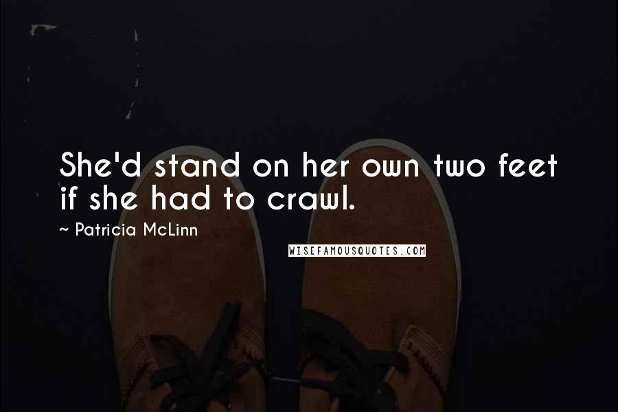 Patricia McLinn Quotes: She'd stand on her own two feet if she had to crawl.