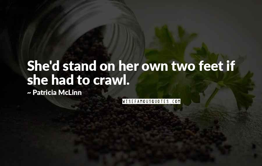 Patricia McLinn Quotes: She'd stand on her own two feet if she had to crawl.