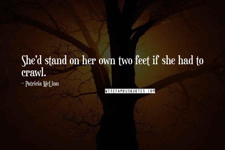 Patricia McLinn Quotes: She'd stand on her own two feet if she had to crawl.