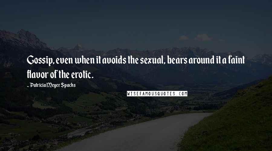 Patricia Meyer Spacks Quotes: Gossip, even when it avoids the sexual, bears around it a faint flavor of the erotic.