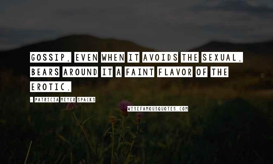 Patricia Meyer Spacks Quotes: Gossip, even when it avoids the sexual, bears around it a faint flavor of the erotic.