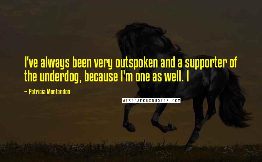 Patricia Montandon Quotes: I've always been very outspoken and a supporter of the underdog, because I'm one as well. I