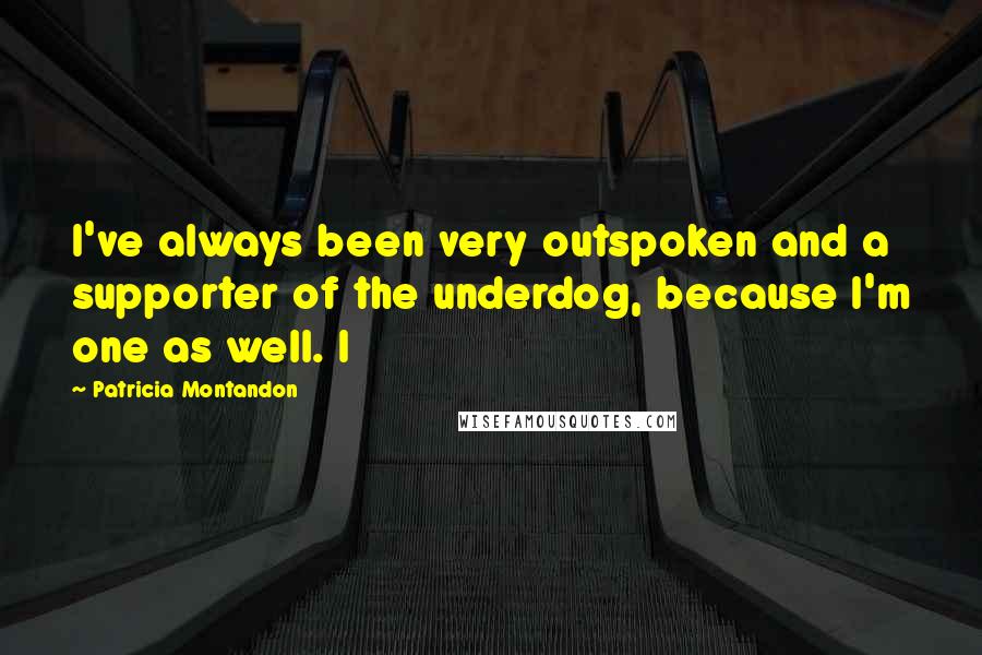 Patricia Montandon Quotes: I've always been very outspoken and a supporter of the underdog, because I'm one as well. I