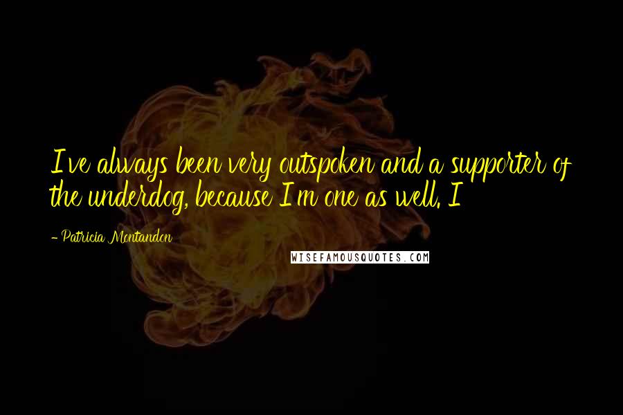 Patricia Montandon Quotes: I've always been very outspoken and a supporter of the underdog, because I'm one as well. I