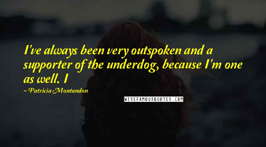 Patricia Montandon Quotes: I've always been very outspoken and a supporter of the underdog, because I'm one as well. I