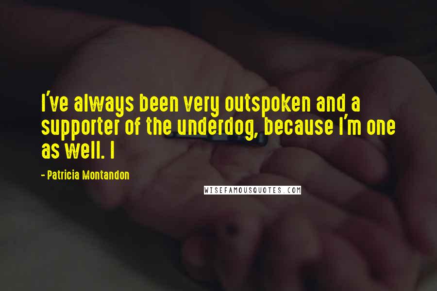 Patricia Montandon Quotes: I've always been very outspoken and a supporter of the underdog, because I'm one as well. I