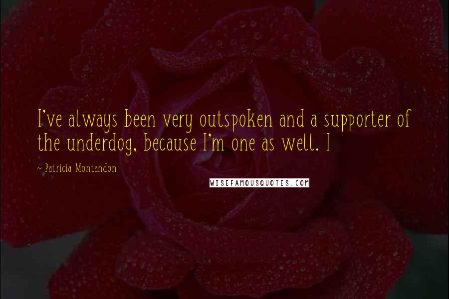 Patricia Montandon Quotes: I've always been very outspoken and a supporter of the underdog, because I'm one as well. I