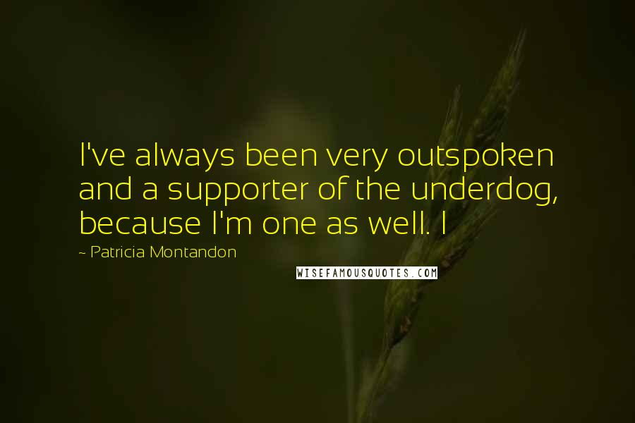 Patricia Montandon Quotes: I've always been very outspoken and a supporter of the underdog, because I'm one as well. I