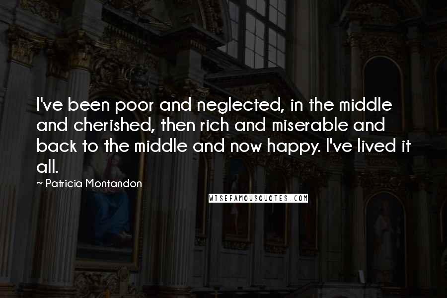 Patricia Montandon Quotes: I've been poor and neglected, in the middle and cherished, then rich and miserable and back to the middle and now happy. I've lived it all.