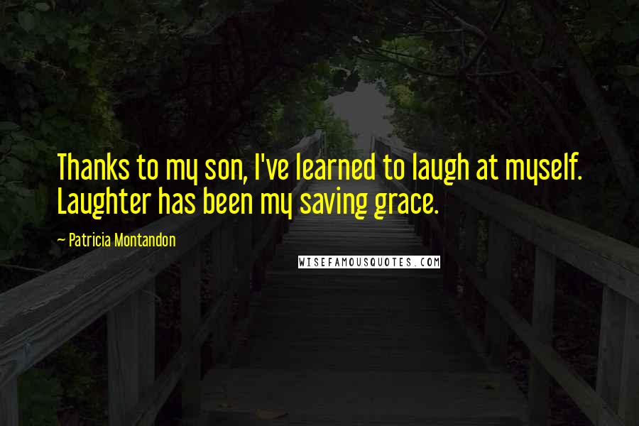 Patricia Montandon Quotes: Thanks to my son, I've learned to laugh at myself. Laughter has been my saving grace.