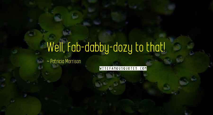 Patricia Morrison Quotes: Well, fab-dabby-dozy to that!