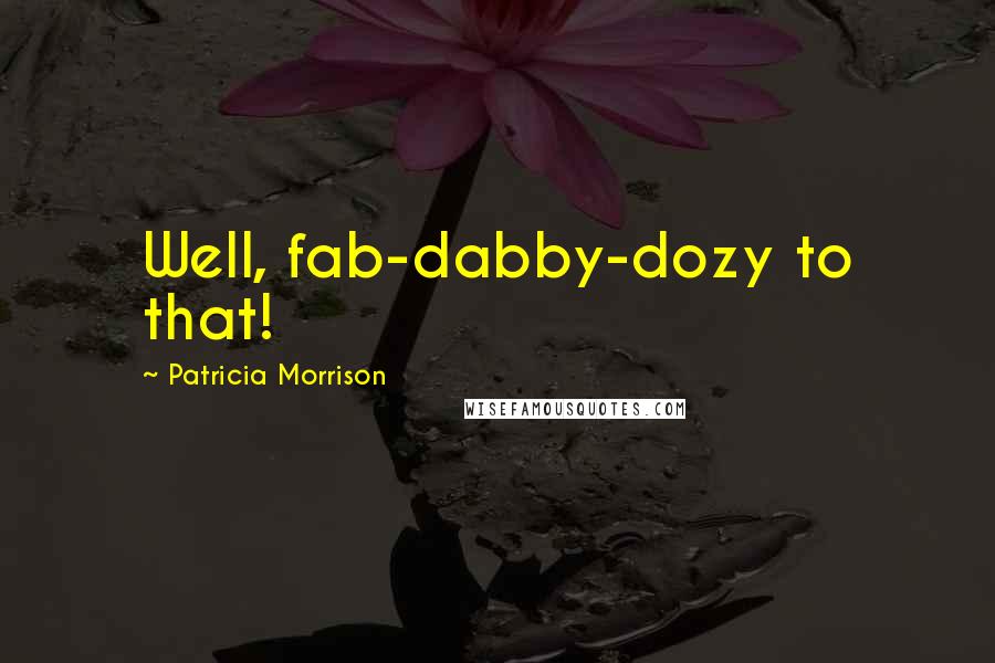 Patricia Morrison Quotes: Well, fab-dabby-dozy to that!