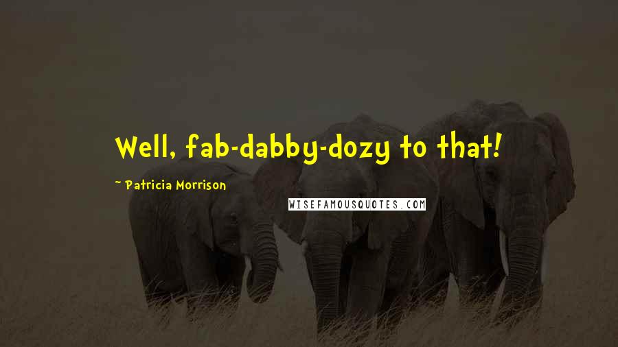 Patricia Morrison Quotes: Well, fab-dabby-dozy to that!