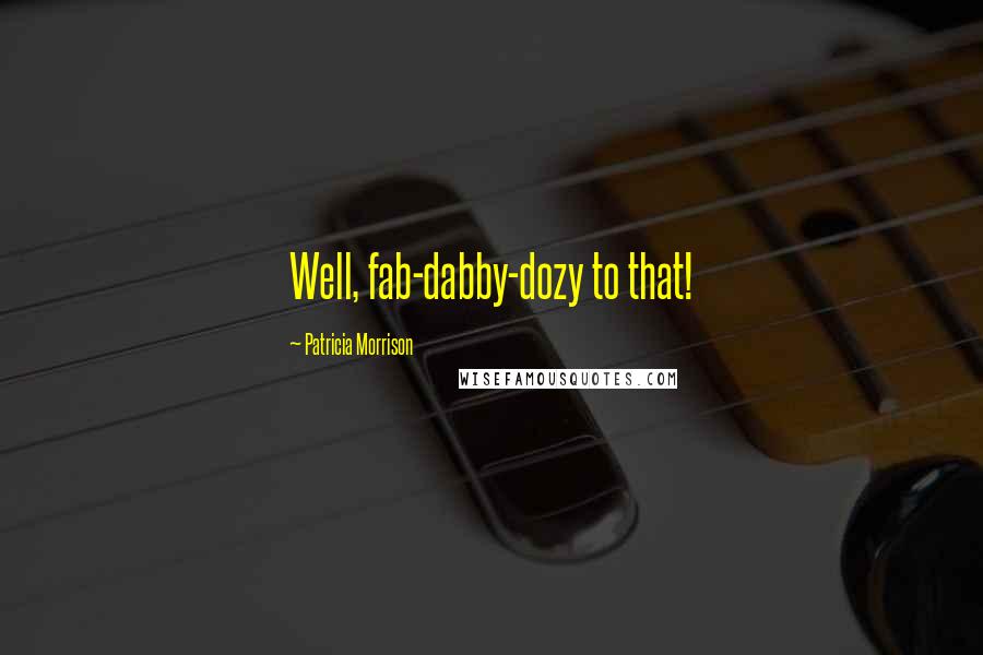 Patricia Morrison Quotes: Well, fab-dabby-dozy to that!