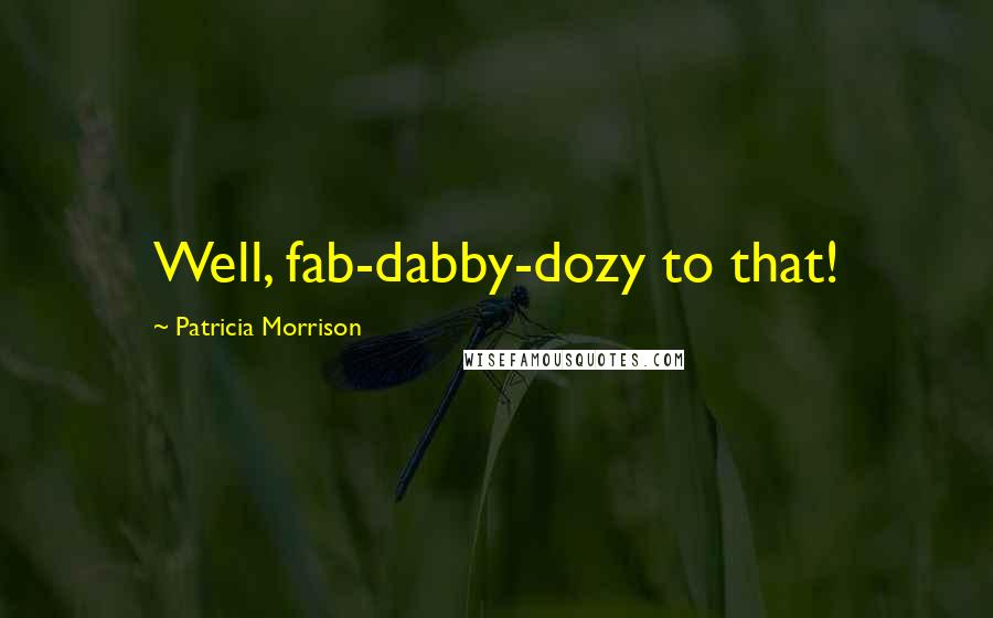 Patricia Morrison Quotes: Well, fab-dabby-dozy to that!