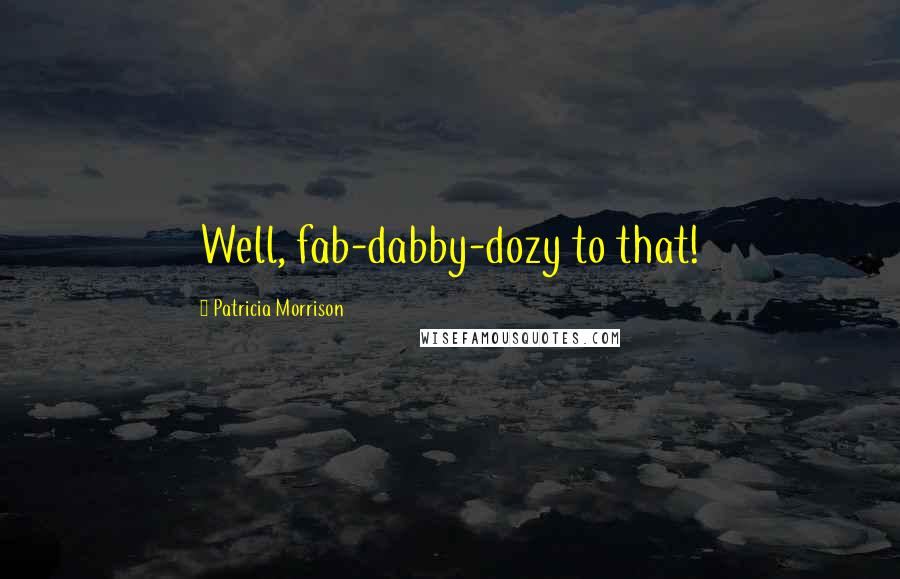 Patricia Morrison Quotes: Well, fab-dabby-dozy to that!