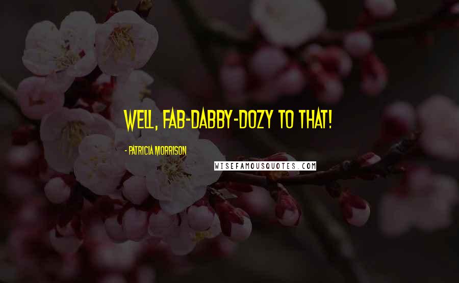 Patricia Morrison Quotes: Well, fab-dabby-dozy to that!