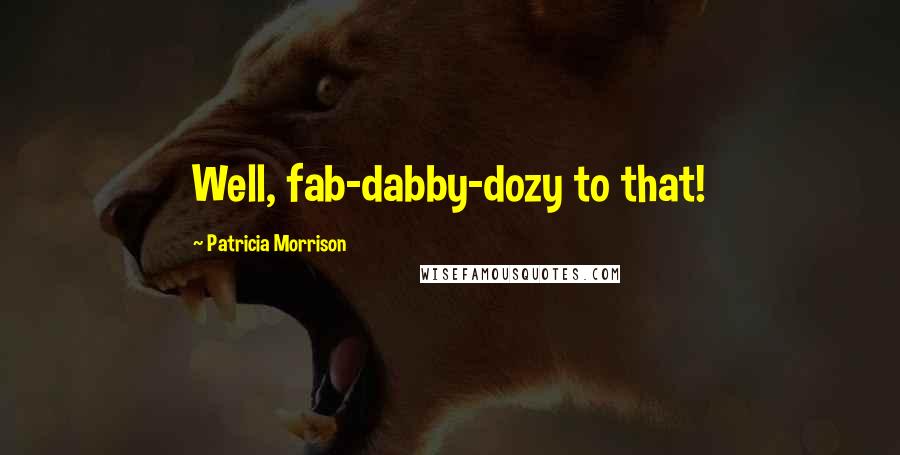 Patricia Morrison Quotes: Well, fab-dabby-dozy to that!