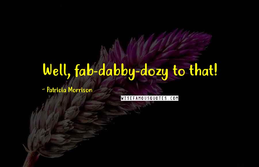 Patricia Morrison Quotes: Well, fab-dabby-dozy to that!