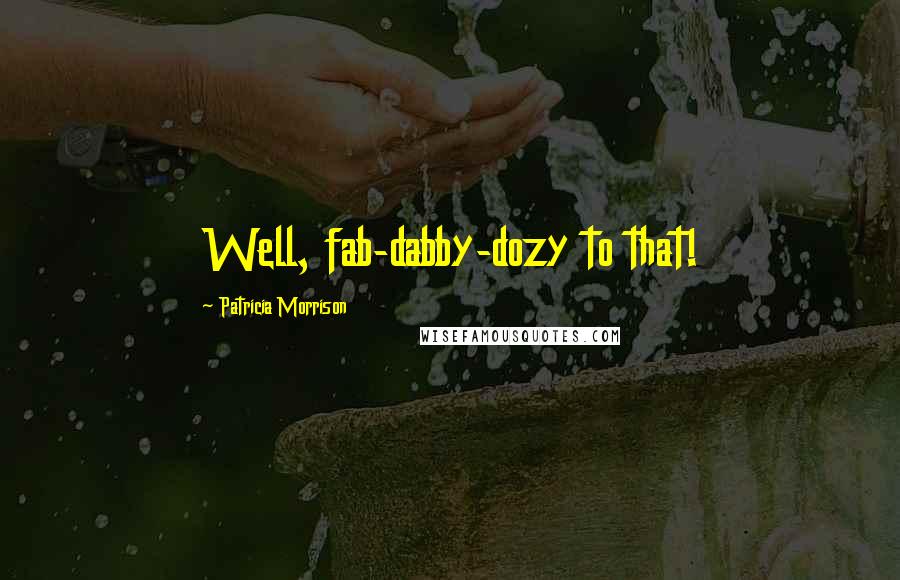 Patricia Morrison Quotes: Well, fab-dabby-dozy to that!