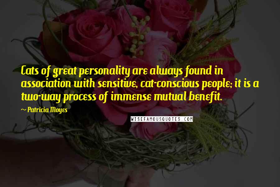 Patricia Moyes Quotes: Cats of great personality are always found in association with sensitive, cat-conscious people; it is a two-way process of immense mutual benefit.