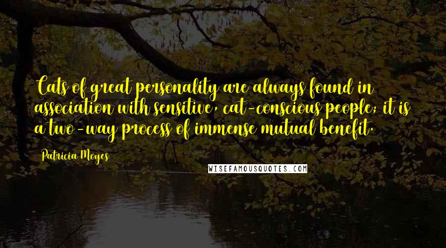 Patricia Moyes Quotes: Cats of great personality are always found in association with sensitive, cat-conscious people; it is a two-way process of immense mutual benefit.
