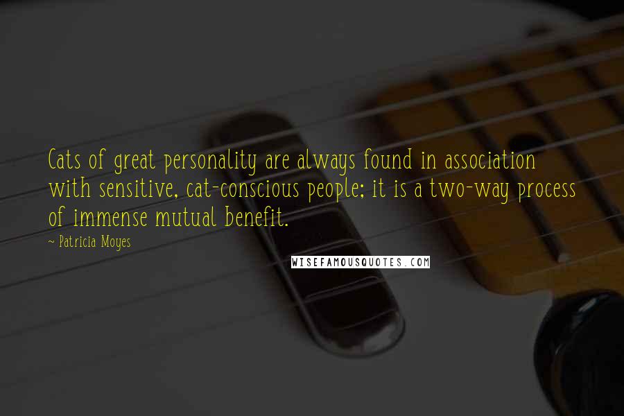 Patricia Moyes Quotes: Cats of great personality are always found in association with sensitive, cat-conscious people; it is a two-way process of immense mutual benefit.