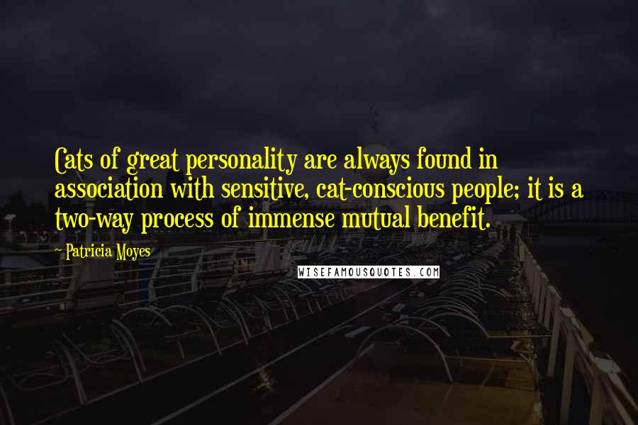Patricia Moyes Quotes: Cats of great personality are always found in association with sensitive, cat-conscious people; it is a two-way process of immense mutual benefit.