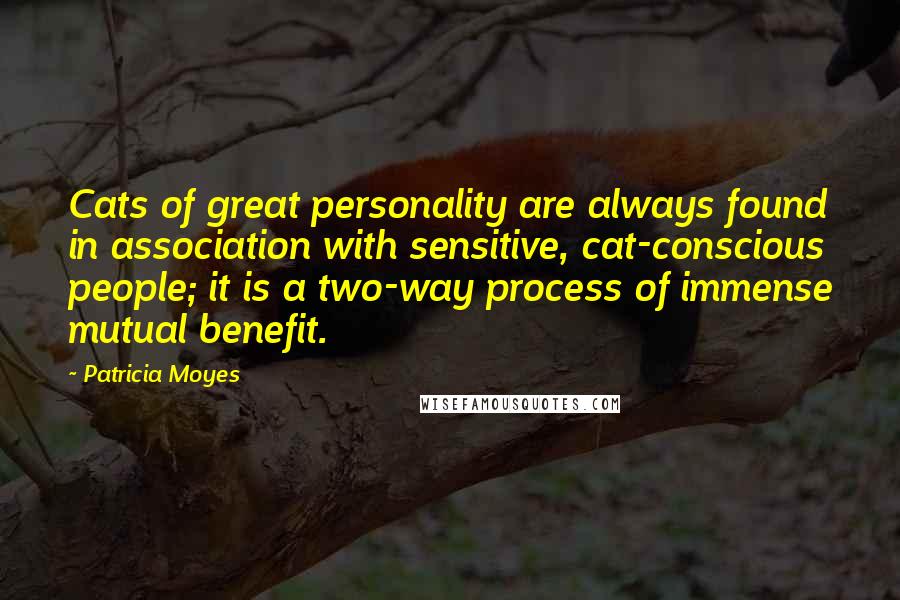 Patricia Moyes Quotes: Cats of great personality are always found in association with sensitive, cat-conscious people; it is a two-way process of immense mutual benefit.