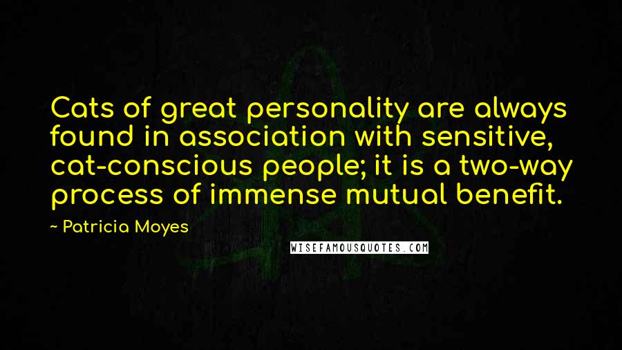 Patricia Moyes Quotes: Cats of great personality are always found in association with sensitive, cat-conscious people; it is a two-way process of immense mutual benefit.