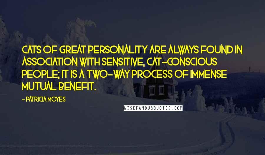 Patricia Moyes Quotes: Cats of great personality are always found in association with sensitive, cat-conscious people; it is a two-way process of immense mutual benefit.