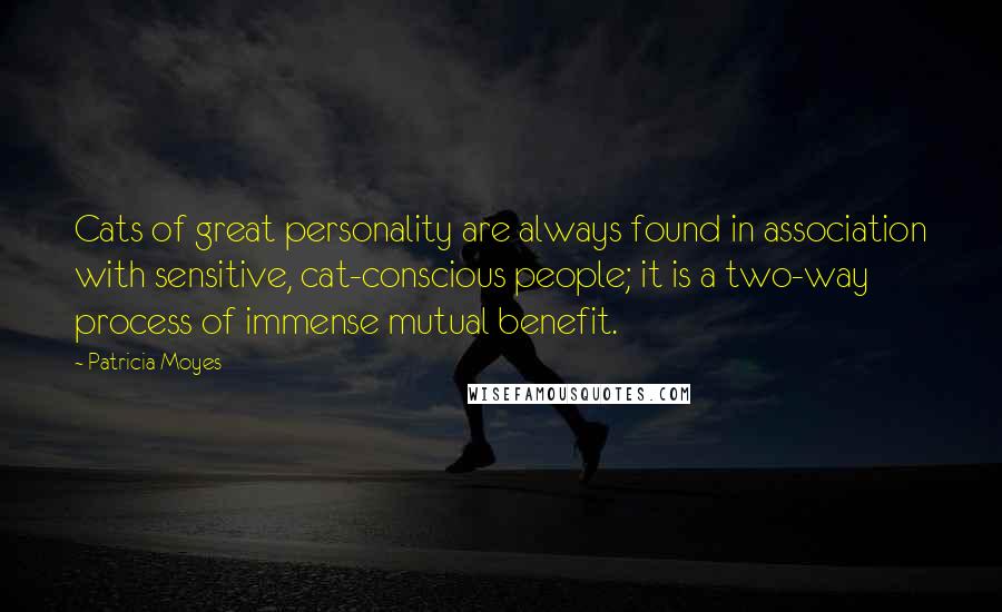 Patricia Moyes Quotes: Cats of great personality are always found in association with sensitive, cat-conscious people; it is a two-way process of immense mutual benefit.