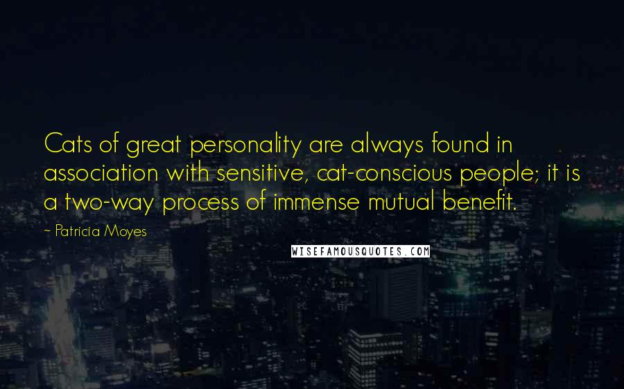 Patricia Moyes Quotes: Cats of great personality are always found in association with sensitive, cat-conscious people; it is a two-way process of immense mutual benefit.