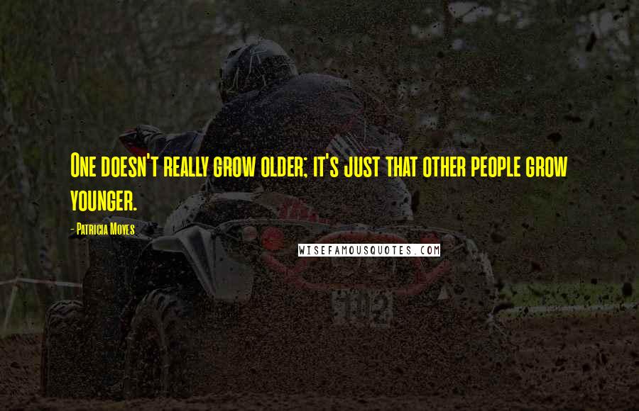 Patricia Moyes Quotes: One doesn't really grow older; it's just that other people grow younger.