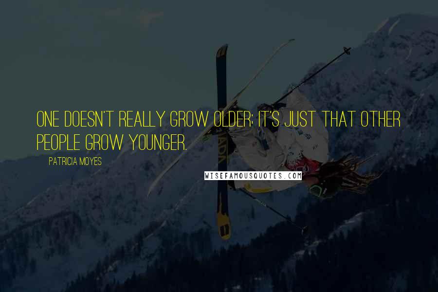 Patricia Moyes Quotes: One doesn't really grow older; it's just that other people grow younger.
