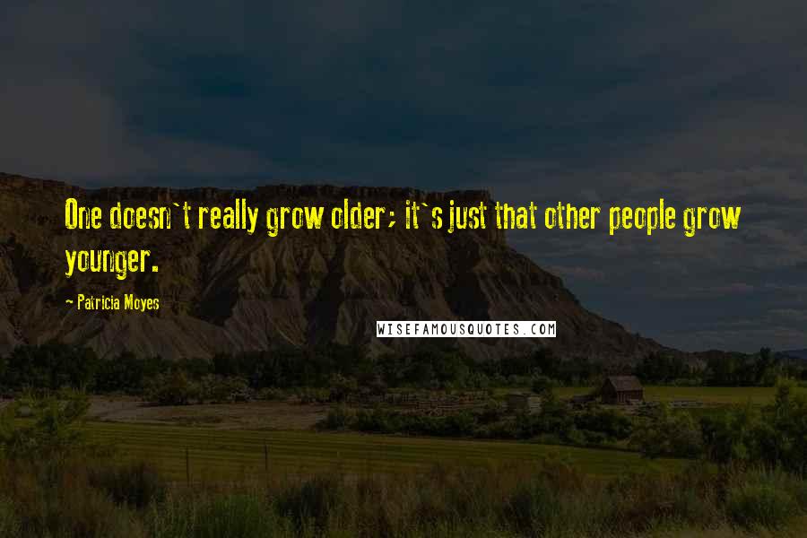 Patricia Moyes Quotes: One doesn't really grow older; it's just that other people grow younger.