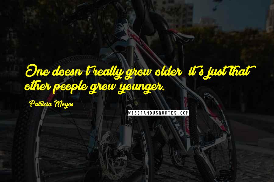 Patricia Moyes Quotes: One doesn't really grow older; it's just that other people grow younger.