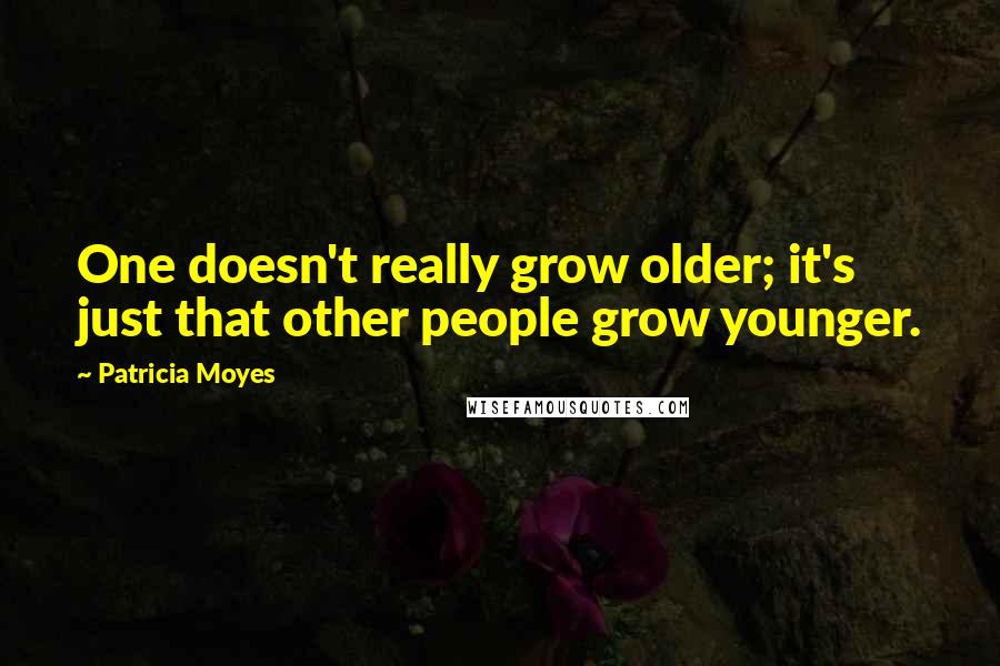 Patricia Moyes Quotes: One doesn't really grow older; it's just that other people grow younger.