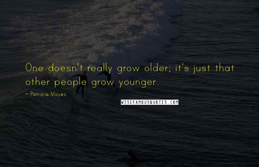 Patricia Moyes Quotes: One doesn't really grow older; it's just that other people grow younger.
