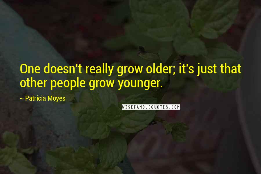 Patricia Moyes Quotes: One doesn't really grow older; it's just that other people grow younger.