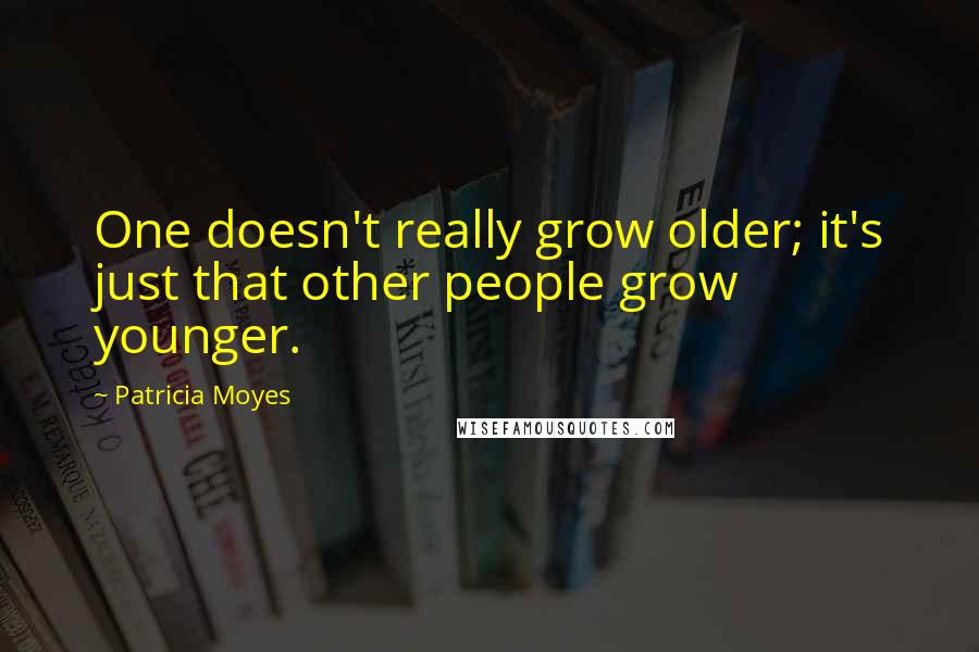 Patricia Moyes Quotes: One doesn't really grow older; it's just that other people grow younger.