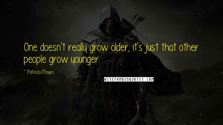 Patricia Moyes Quotes: One doesn't really grow older; it's just that other people grow younger.