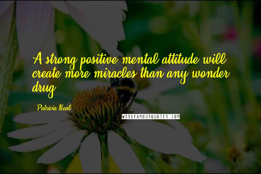 Patricia Neal Quotes: A strong positive mental attitude will create more miracles than any wonder drug.